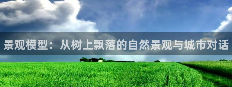 天顺娱乐坟3300：景观模型：从树上飘落的自然景观与城市对话