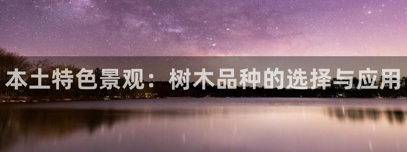 天顺娱乐降78778卧：本土特色景观：树木品种的选择与应用