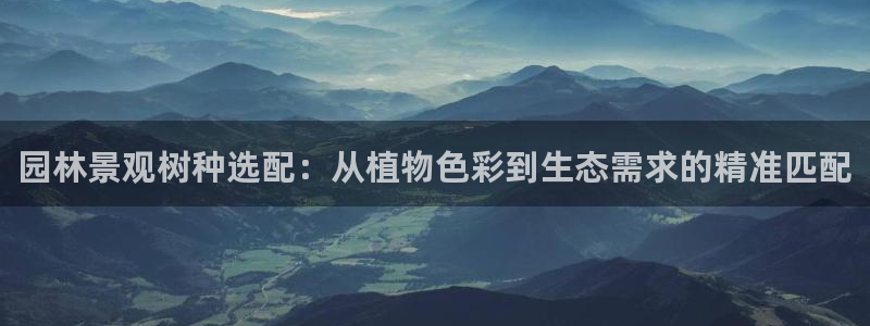 天顺娱乐棋牌官网电话：园林景观树种选配：从植物色彩到生态需求的精准匹配