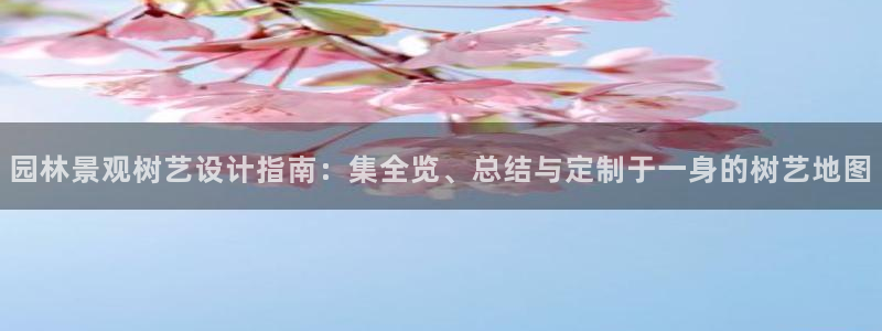 天顺娱乐丁六七伍一三八：园林景观树艺设计指南：集全览、总结与定制于一身的树艺地图