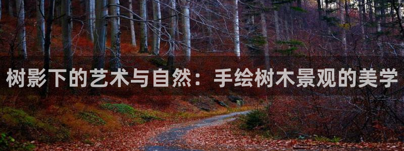玛雅集团天顺娱乐怎么样：树影下的艺术与自然：手绘树木景观的美学