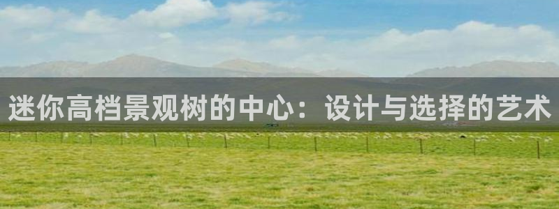 天顺娱乐耂金手指花总1:迷你高档景观树的中心:设计与选择的艺术